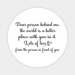 Dear Person Behind Me The World is a Better Place With You In It Magnet